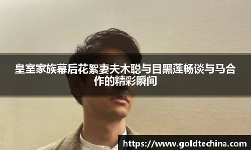 皇室家族幕后花絮妻夫木聪与目黑莲畅谈与马合作的精彩瞬间