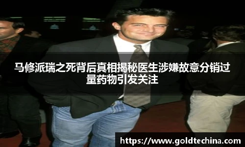 非凡娱乐马修派瑞之死背后真相揭秘医生涉嫌故意分销过量药物引发关注